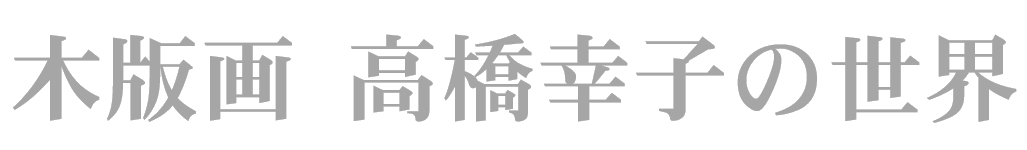 木版画_高橋幸子の世界｜逗子(神奈川県)で生まれ育った花鳥風月を紡ぐ心の版画家